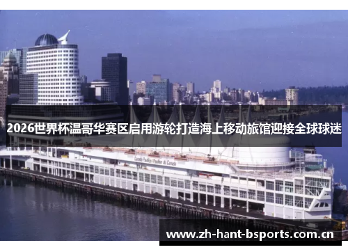 2026世界杯温哥华赛区启用游轮打造海上移动旅馆迎接全球球迷