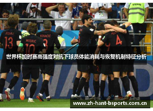 世界杯加时赛高强度对抗下球员体能消耗与恢复机制特征分析